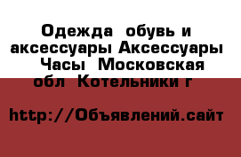 Одежда, обувь и аксессуары Аксессуары - Часы. Московская обл.,Котельники г.